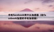 手机facebook用什么加速器（给facebook加速的手机加速器）