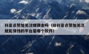 抖音点赞加关注赚佣金吗（给抖音点赞加关注就能领钱的平台是哪个软件）