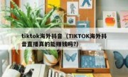 tiktok海外抖音（TIKTOK海外抖音直播真的能赚钱吗?）