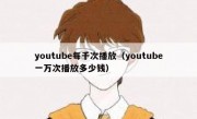 youtube每千次播放（youtube一万次播放多少钱）