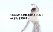 tiktok怎么才能看到18（tik tok怎么才可以看）