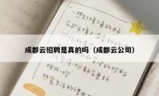 成都云招聘是真的吗（成都云公司）