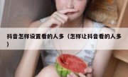 抖音怎样设置看的人多（怎样让抖音看的人多）