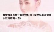 帮忙抖音点赞什么软件好用（帮忙抖音点赞什么软件好用一点）