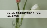 youtube怎么看自己关注的人（youtube关注谁）