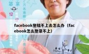 facebook登陆不上去怎么办（facebook怎么登录不上）