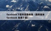facebook下载安装最新版（最新版本facebook 免费下载）