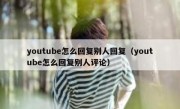 youtube怎么回复别人回复（youtube怎么回复别人评论）