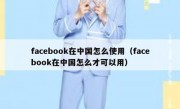 facebook在中国怎么使用（facebook在中国怎么才可以用）