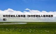 如何搭建私人服务器（如何搭建私人服务器教程）