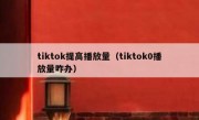 tiktok提高播放量（tiktok0播放量咋办）