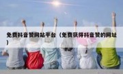 免费抖音赞网站平台（免费获得抖音赞的网址）