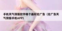 手机天气预报软件哪个最好无广告（无广告天气预报手机APP）