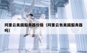阿里云美国服务器价格（阿里云有美国服务器吗）