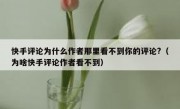 快手评论为什么作者那里看不到你的评论?（为啥快手评论作者看不到）