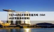TikTok的k点赞意思是万吗（tiktok点赞最多的视频）