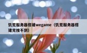 饥荒服务器搭建wegame（饥荒服务器搭建完搜不到）