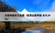 云服务器永久免费（免费云服务器 永久200g）