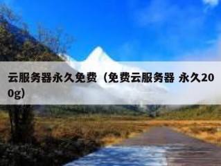 云服务器永久免费（免费云服务器 永久200g）