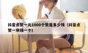 抖音点赞一元1000个赞是多少钱（抖音点赞一块钱一个）