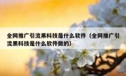 全网推广引流黑科技是什么软件（全网推广引流黑科技是什么软件做的）