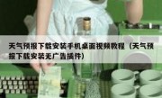 天气预报下载安装手机桌面视频教程（天气预报下载安装无广告插件）