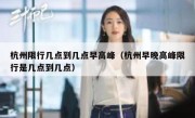 杭州限行几点到几点早高峰（杭州早晚高峰限行是几点到几点）