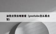油管点赞去哪里看（youtube怎么看点赞）