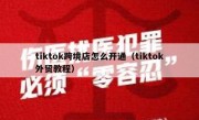 tiktok跨境店怎么开通（tiktok外贸教程）