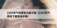 2345天气预报官方版下载（2345天气预报下载安装步骤）