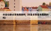 抖音拉群点赞有限制吗（抖音点赞是有限制的吗）