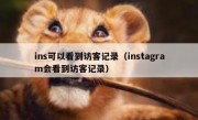 ins可以看到访客记录（instagram会看到访客记录）