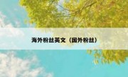 海外粉丝英文（国外粉丝）