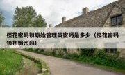 樱花密码锁原始管理员密码是多少（樱花密码锁初始密码）