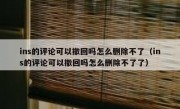 ins的评论可以撤回吗怎么删除不了（ins的评论可以撤回吗怎么删除不了了）