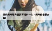 租用国外服务器需要提供什么（国外租借服务器）
