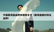 中国服务器品牌有哪些名字（服务器国内知名品牌）