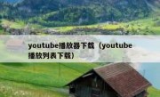 youtube播放器下载（youtube播放列表下载）