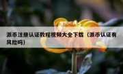 派币注册认证教程视频大全下载（派币认证有风险吗）