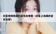 抖音视频收藏的音乐在哪里（抖音上收藏的音乐在哪）