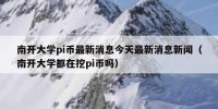 南开大学pi币最新消息今天最新消息新闻（南开大学都在挖pi币吗）