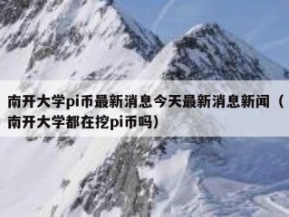 南开大学pi币最新消息今天最新消息新闻（南开大学都在挖pi币吗）