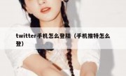 twitter手机怎么登陆（手机推特怎么登）
