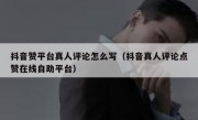 抖音赞平台真人评论怎么写（抖音真人评论点赞在线自助平台）