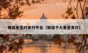 微信免签约支付平台（微信个人免签支付）