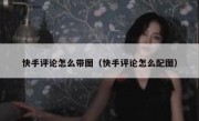 快手评论怎么带图（快手评论怎么配图）