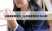 云服务查看照片（云服务查看照片怎么看）