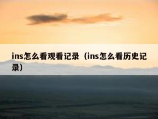 ins怎么看观看记录（ins怎么看历史记录）