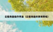 云服务器操作界面（云服务器的使用教程）