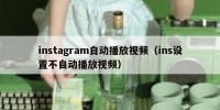 instagram自动播放视频（ins设置不自动播放视频）